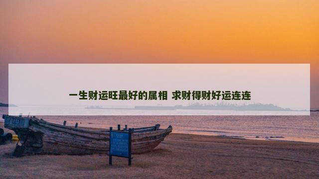一生财运旺最好的属相 求财得财好运连连