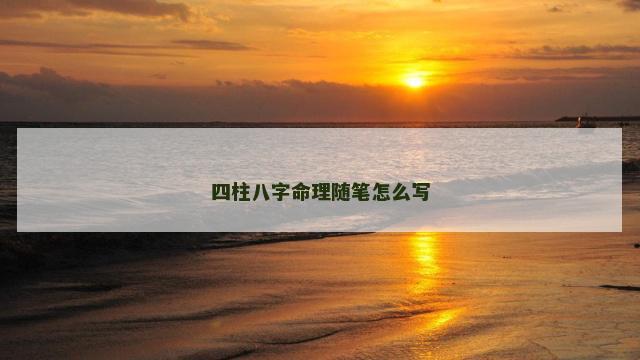 四柱八字命理随笔怎么写