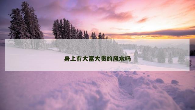 身上有大富大贵的风水吗