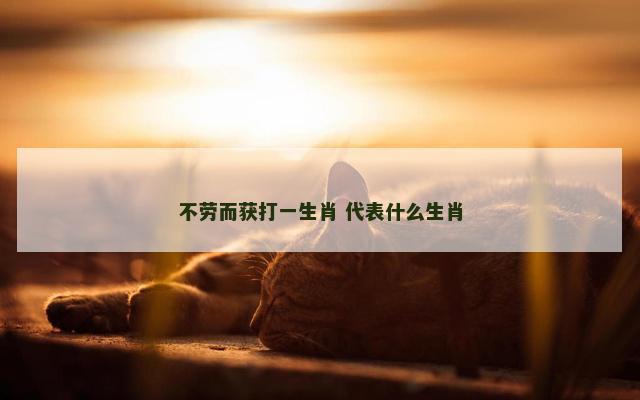 不劳而获打一生肖 代表什么生肖