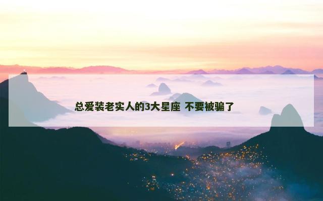 总爱装老实人的3大星座 不要被骗了 　　