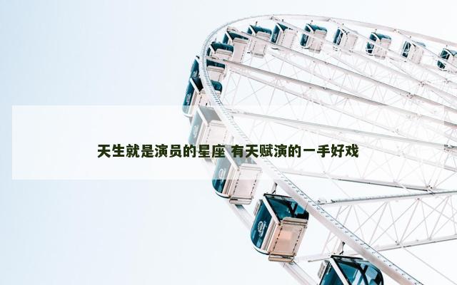 天生就是演员的星座 有天赋演的一手好戏