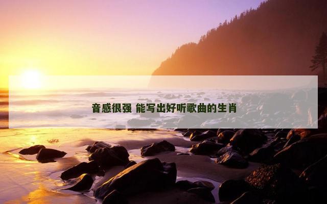 音感很强 能写出好听歌曲的生肖
