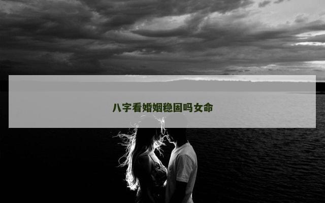 八字看婚姻稳固吗女命
