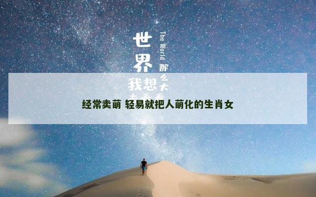 经常卖萌 轻易就把人萌化的生肖女