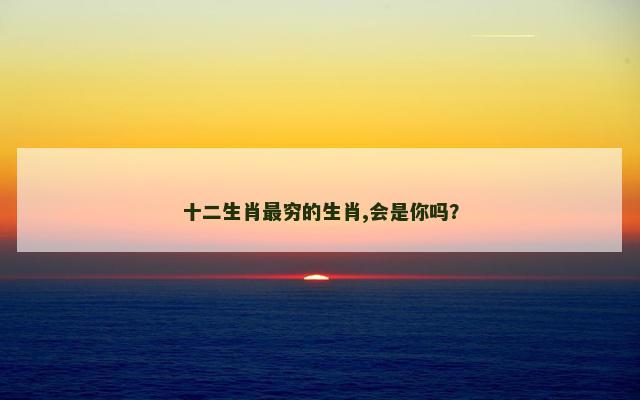 十二生肖最穷的生肖,会是你吗？