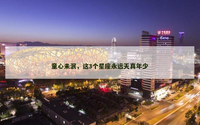 童心未泯，这3个星座永远天真年少