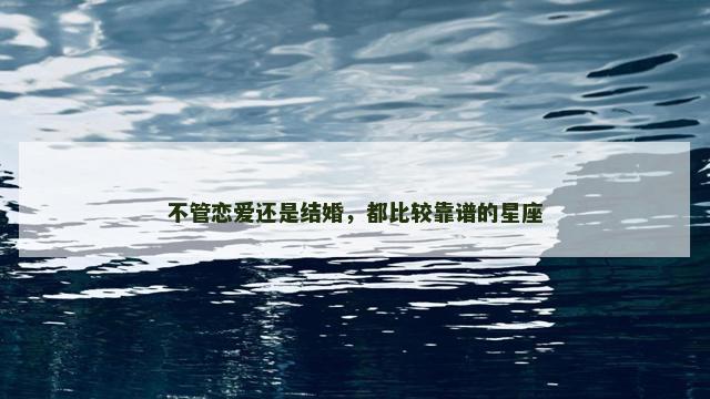 不管恋爱还是结婚，都比较靠谱的星座