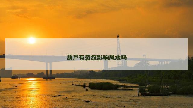 葫芦有裂纹影响风水吗