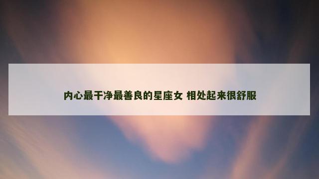 内心最干净最善良的星座女 相处起来很舒服