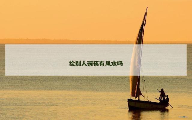 捡别人碗筷有风水吗