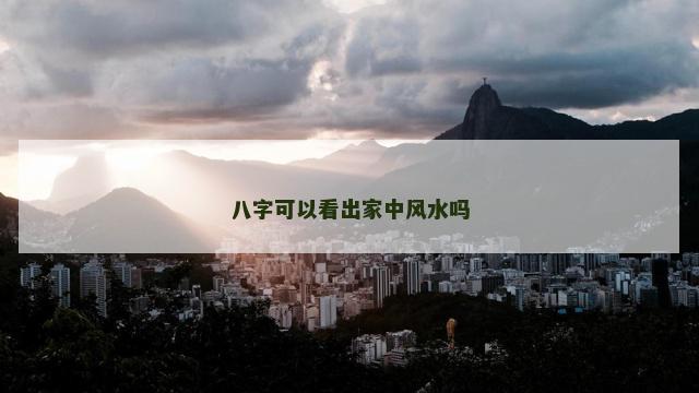 八字可以看出家中风水吗