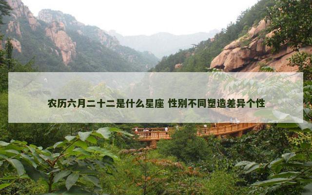 农历六月二十二是什么星座 性别不同塑造差异个性