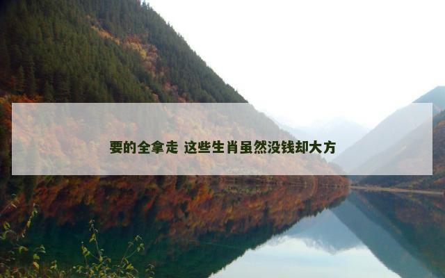 要的全拿走 这些生肖虽然没钱却大方
