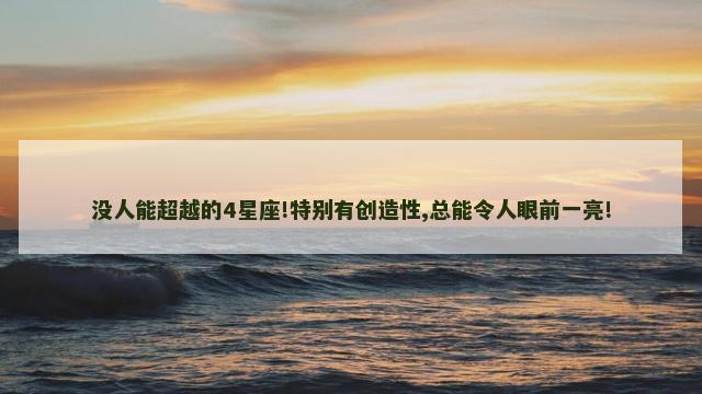 没人能超越的4星座!特别有创造性,总能令人眼前一亮!