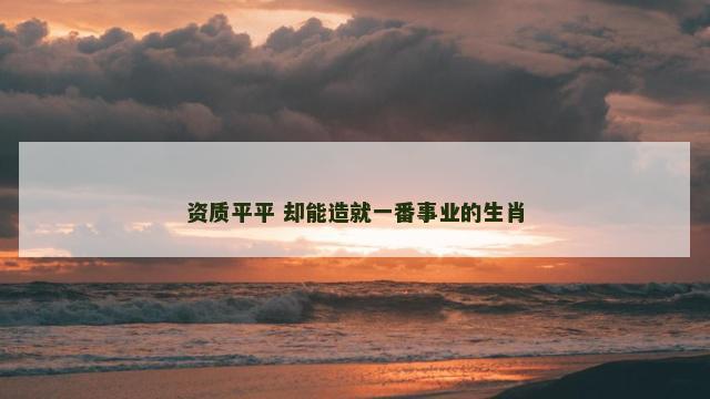资质平平 却能造就一番事业的生肖