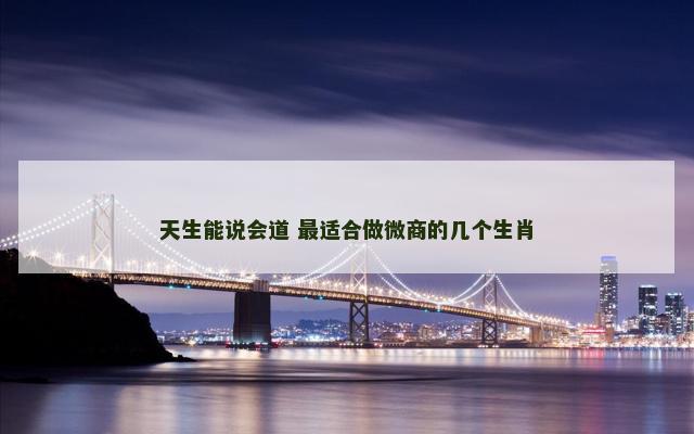 天生能说会道 最适合做微商的几个生肖