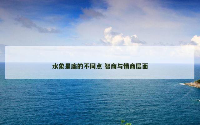 水象星座的不同点 智商与情商层面