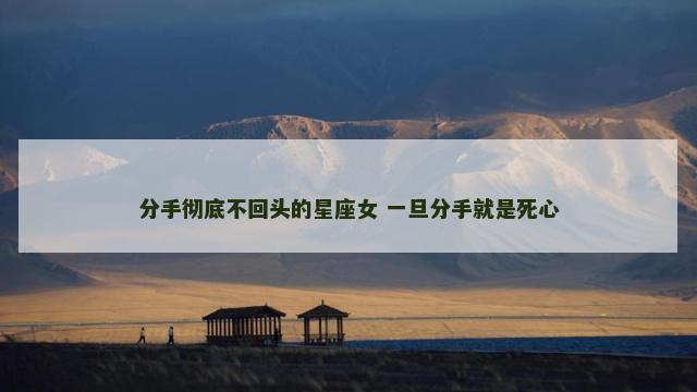 分手彻底不回头的星座女 一旦分手就是死心