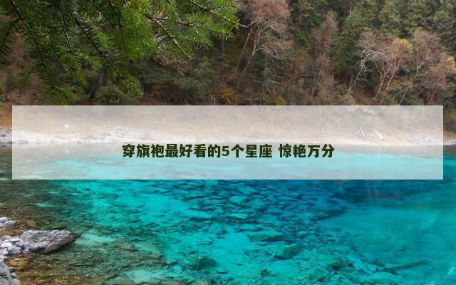穿旗袍最好看的5个星座 惊艳万分