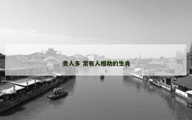 贵人多 常有人相助的生肖