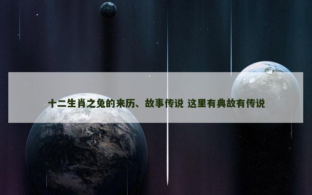 十二生肖之兔的来历、故事传说 这里有典故有传说