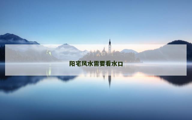 阳宅风水需要看水口