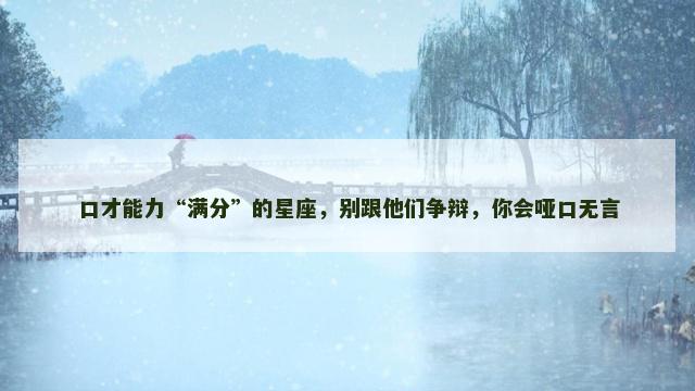 口才能力“满分”的星座，别跟他们争辩，你会哑口无言