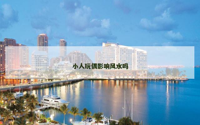 小人玩偶影响风水吗