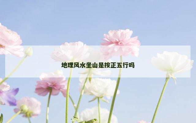 地理风水坐山是按正五行吗