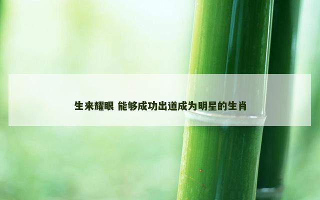 生来耀眼 能够成功出道成为明星的生肖