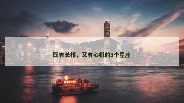 既有长相，又有心机的3个星座
