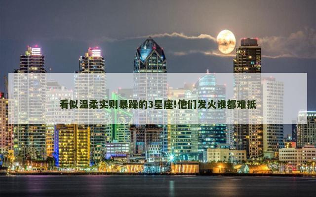 看似温柔实则暴躁的3星座!他们发火谁都难抵