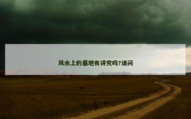 风水上的墓地有讲究吗?请问