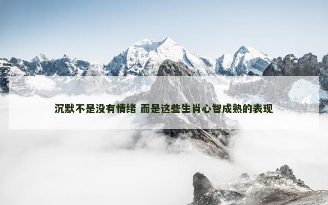 沉默不是没有情绪 而是这些生肖心智成熟的表现