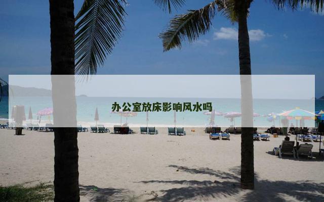 办公室放床影响风水吗