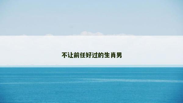 不让前任好过的生肖男