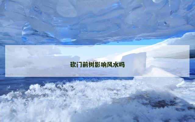 砍门前树影响风水吗