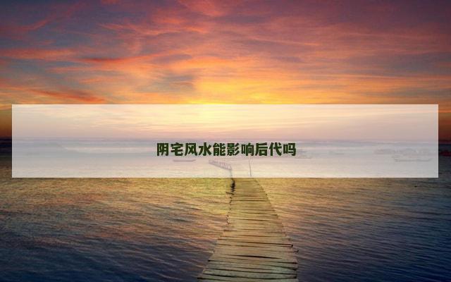 阴宅风水能影响后代吗