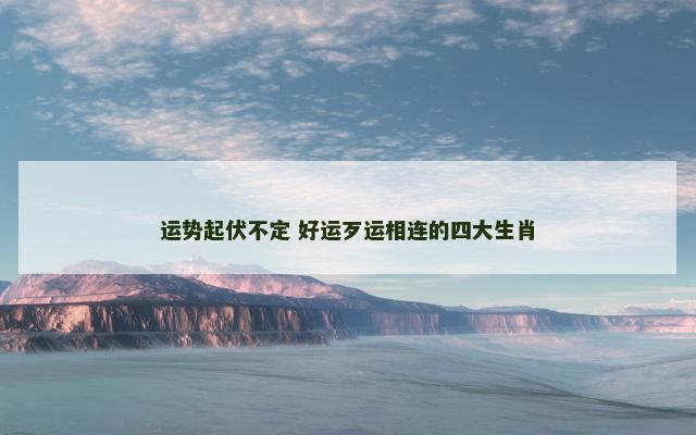运势起伏不定 好运歹运相连的四大生肖