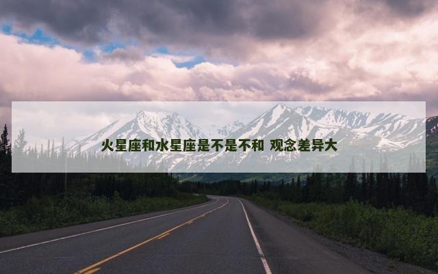 火星座和水星座是不是不和 观念差异大