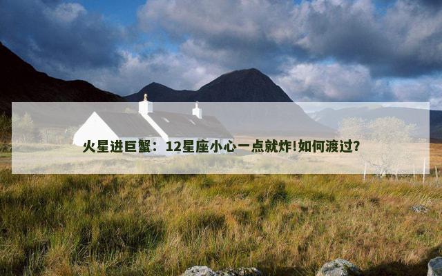 火星进巨蟹：12星座小心一点就炸!如何渡过？