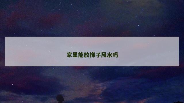 家里能放梯子风水吗
