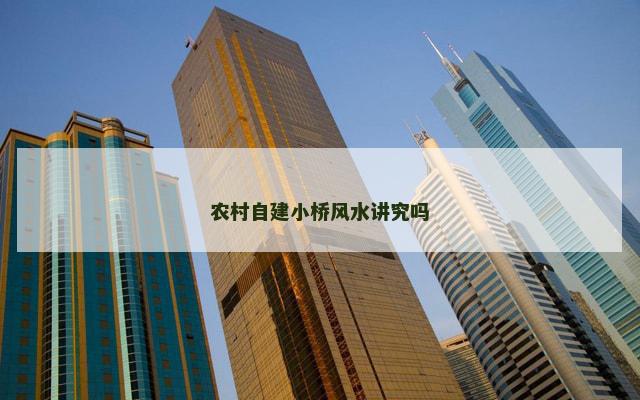 农村自建小桥风水讲究吗