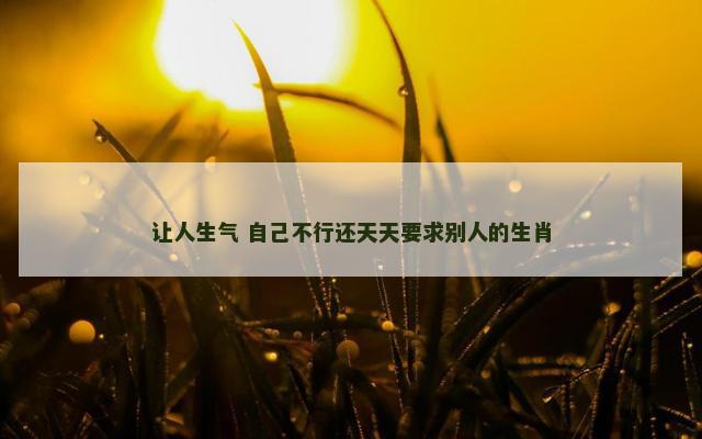 让人生气 自己不行还天天要求别人的生肖