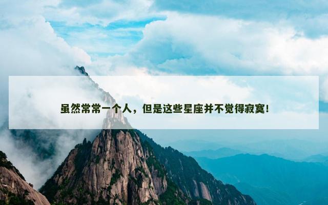 虽然常常一个人，但是这些星座并不觉得寂寞！