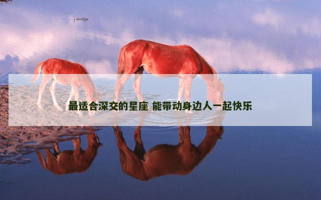 最适合深交的星座 能带动身边人一起快乐