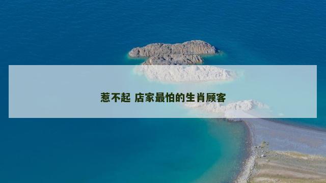 惹不起 店家最怕的生肖顾客