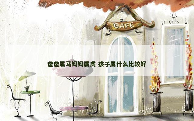爸爸属马妈妈属虎 孩子属什么比较好