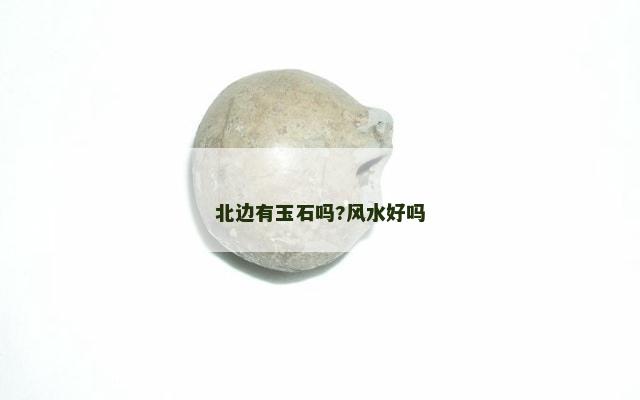 北边有玉石吗?风水好吗